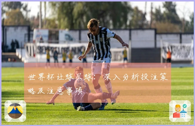 世界杯让球买球：深入分析投注策略及注意事项