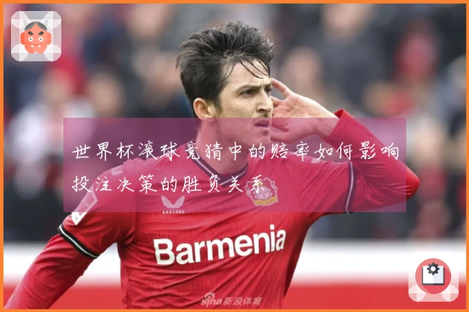 世界杯滚球竞猜中的赔率如何影响投注决策的胜负关系