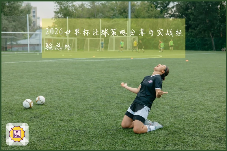 2026世界杯让球策略分享与实战经验总结