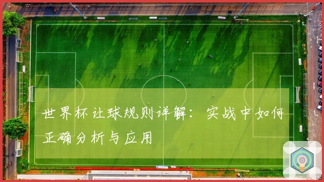 世界杯让球规则详解：实战中如何正确分析与应用