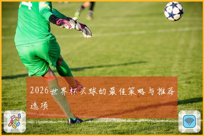 2026世界杯买球的最佳策略与推荐选项