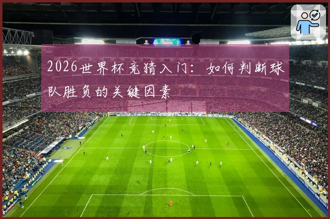 2026世界杯竞猜入门：如何判断球队胜负的关键因素