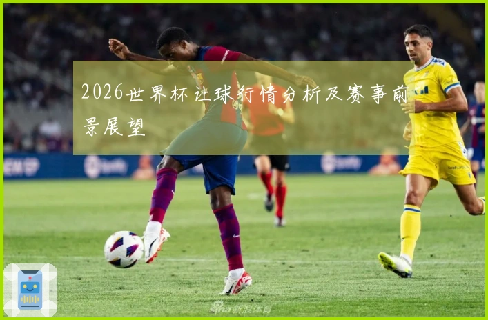 2026世界杯让球行情分析及赛事前景展望