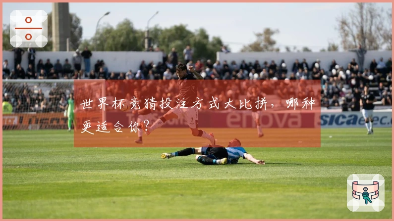 世界杯竞猜投注方式大比拼，哪种更适合你？