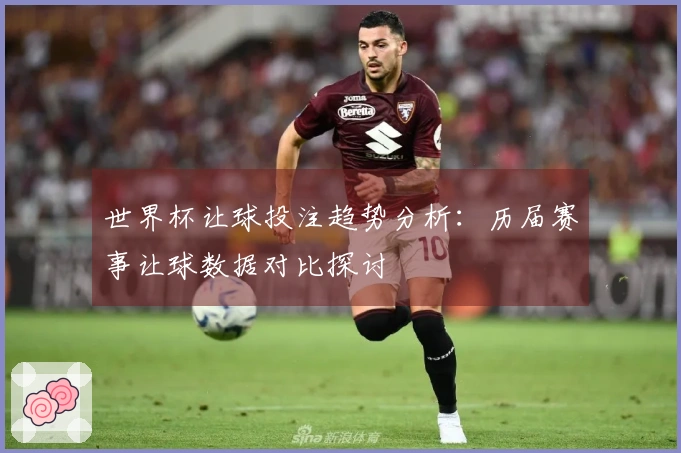 世界杯让球投注趋势分析：历届赛事让球数据对比探讨