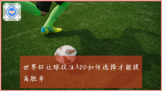 世界杯让球投注App如何选择才能提高胜率