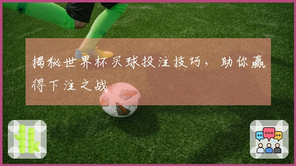 揭秘世界杯买球投注技巧，助你赢得下注之战