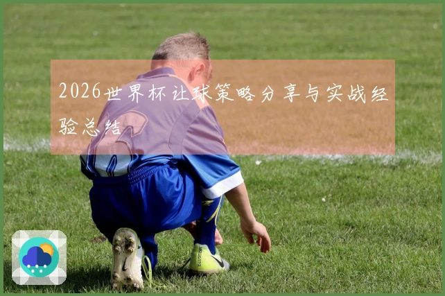 2026世界杯让球策略分享与实战经验总结