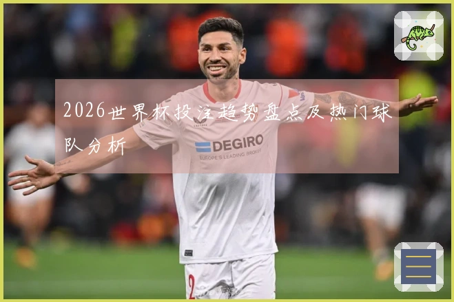 2026世界杯投注趋势盘点及热门球队分析