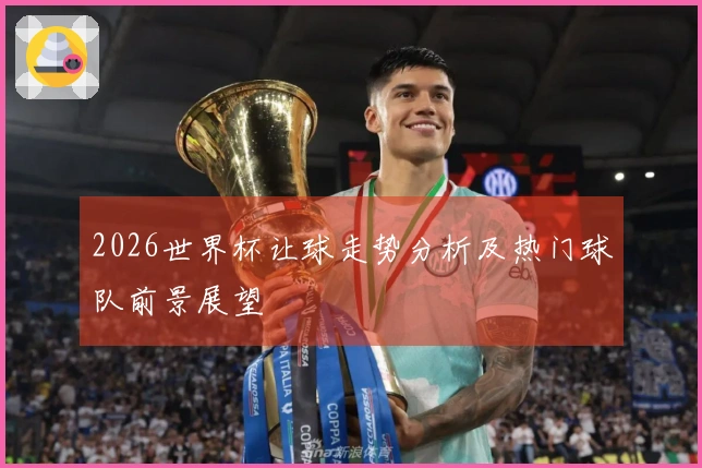 2026世界杯让球走势分析及热门球队前景展望